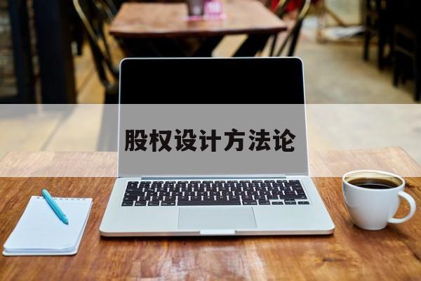 股权设计方法论(股权设计的主要原则)平凉市