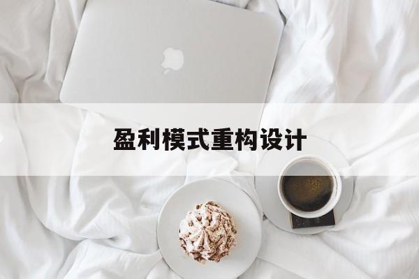 盈利模式重构设计(盈利模式重构设计方案)平凉市