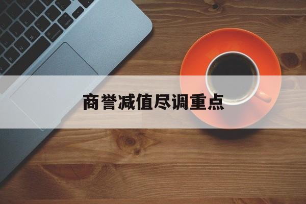 商誉减值尽调重点(商誉减值的上市公司)平凉市