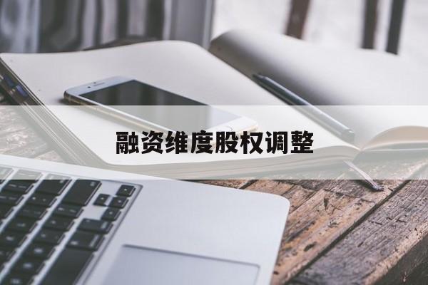 融资维度股权调整(融资维度股权调整方案)平凉市
