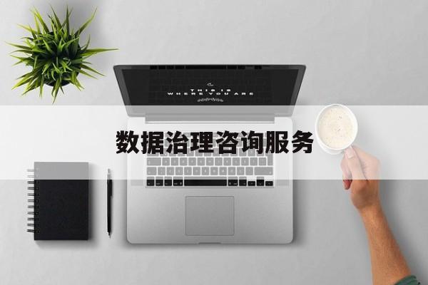 数据治理咨询服务(数据治理是什么工作)平凉市 数据治理咨询服务(数据治理是什么工作)平凉市